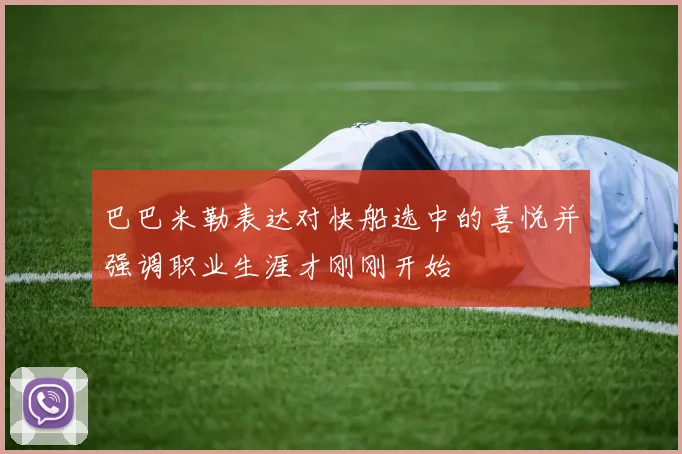 巴巴米勒表达对快船选中的喜悦并强调职业生涯才刚刚开始