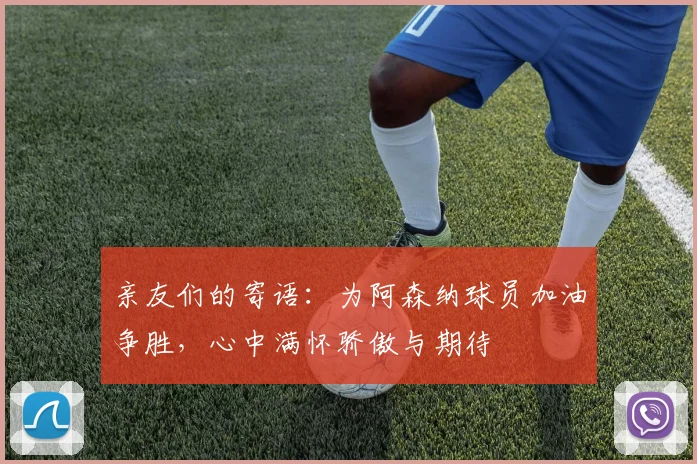 亲友们的寄语：为阿森纳球员加油争胜，心中满怀骄傲与期待