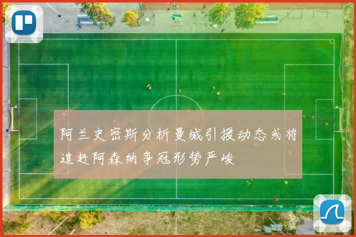 阿兰史密斯分析曼城引援动态或将追赶阿森纳争冠形势严峻