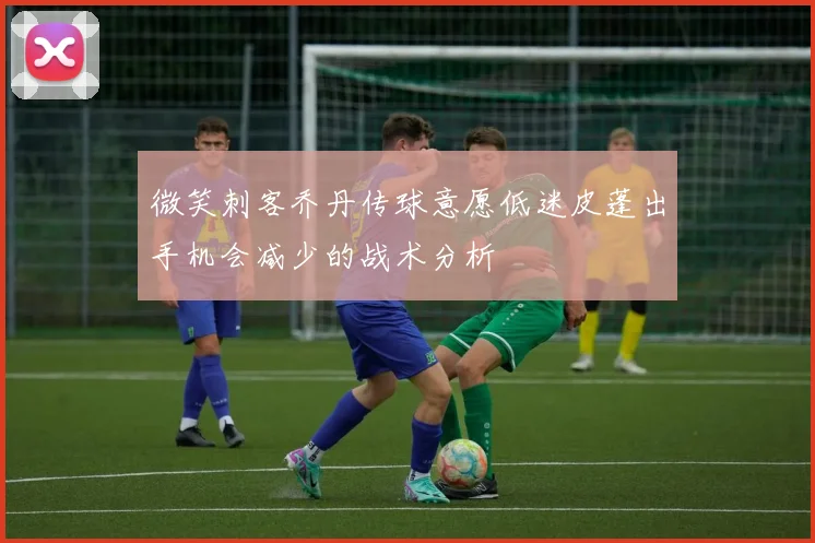 微笑刺客乔丹传球意愿低迷皮蓬出手机会减少的战术分析