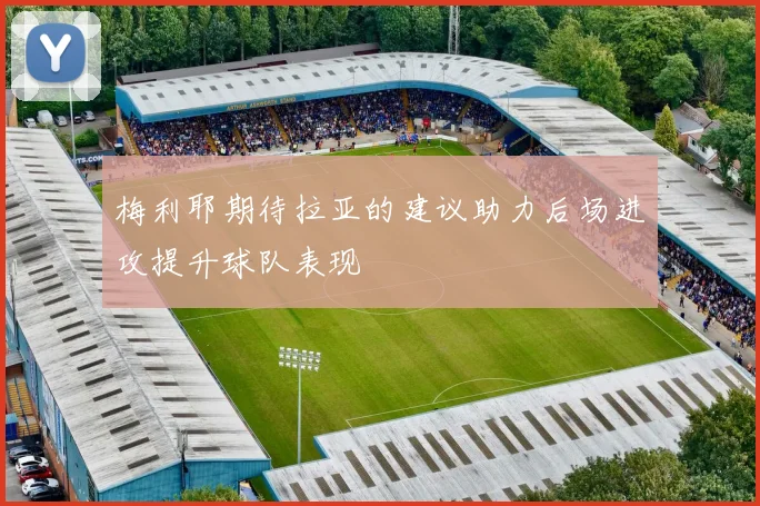 梅利耶期待拉亚的建议助力后场进攻提升球队表现