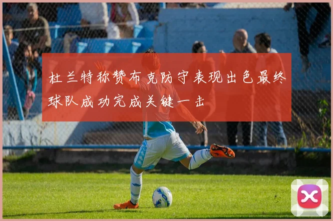 杜兰特称赞布克防守表现出色最终球队成功完成关键一击