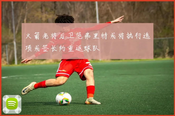 火箭老将后卫范弗里特或将执行选项或签长约重返球队