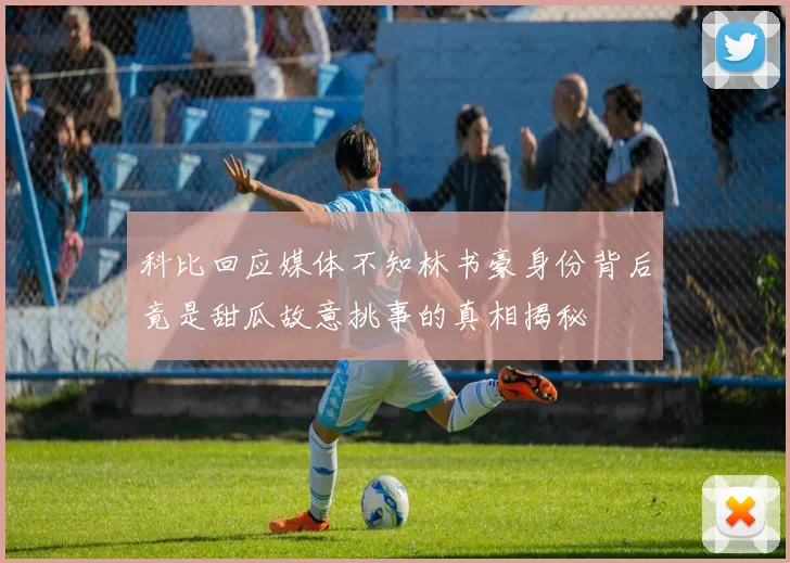 科比回应媒体不知林书豪身份背后竟是甜瓜故意挑事的真相揭秘
