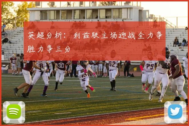 英超分析：利兹联主场迎战全力争胜力争三分