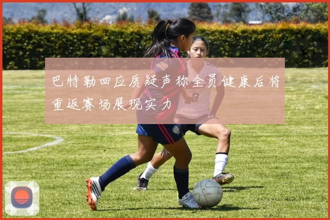 巴特勒回应质疑声称全员健康后将重返赛场展现实力