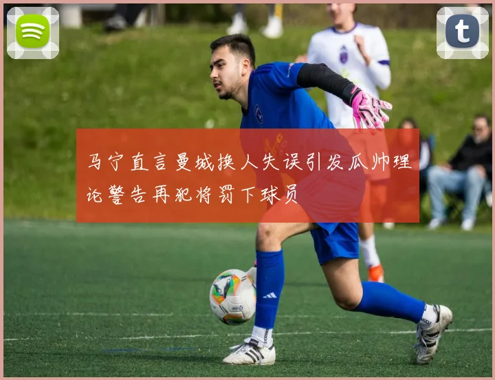 马宁直言曼城换人失误引发瓜帅理论警告再犯将罚下球员