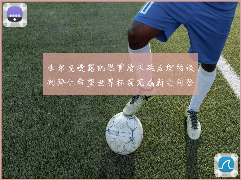 法尔克透露凯恩曾请求延后续约谈判拜仁希望世界杯前完成新合同签署
